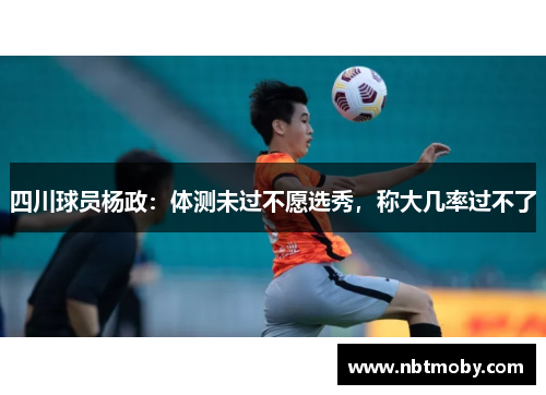 四川球员杨政：体测未过不愿选秀，称大几率过不了