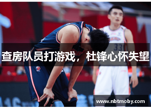 查房队员打游戏，杜锋心怀失望